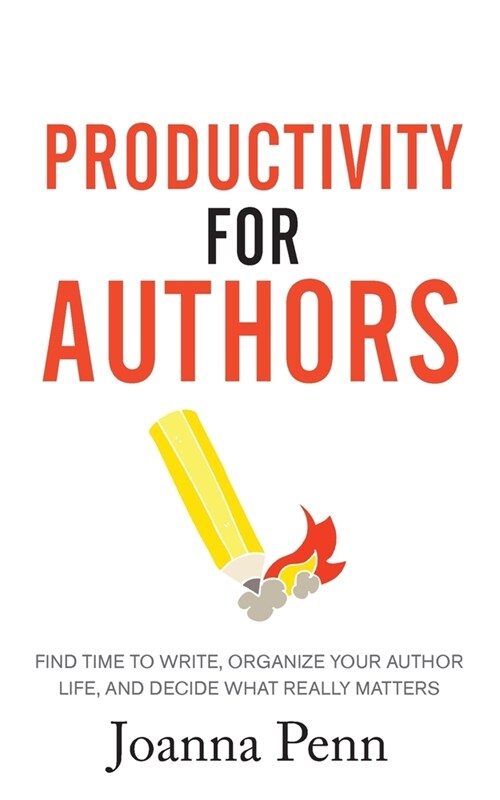 Productivity For Authors: Find Time to Write, Organize your Author Life, and Decide what Really Matters (Paperback)
