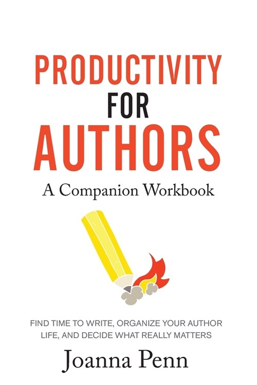 Productivity For Authors Workbook: Find Time to Write, Organize your Author Life, and Decide what Really Matters (Paperback, Workbook)