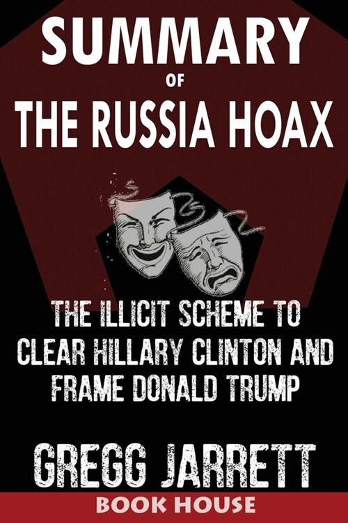 SUMMARY Of The Russia Hoax: The Illicit Scheme to Clear Hillary Clinton and Frame Donald Trump by Gregg Jarrett (Paperback)