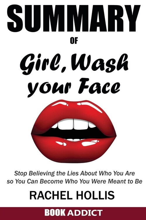 SUMMARY Of Girl, Wash Your Face: Stop Believing the Lies About Who You Are so You Can Become Who You Were Meant to Be By Rachel Hollis (Paperback)