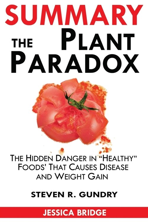 Summary Of The Plant Paradox: The Hidden Dangers in Healthy Foods That Cause Disease and Weight Gain By Steven Gundry (Paperback)