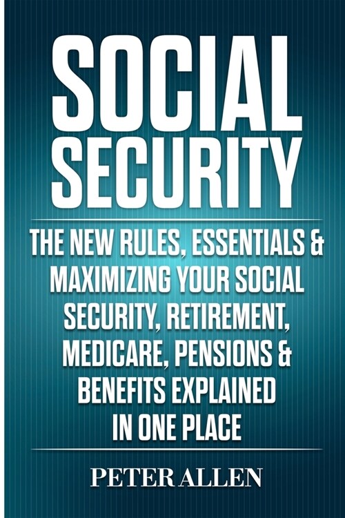 Social Security: The New Rules, Essentials & Maximizing Your Social Security, Retirement, Medicare, Pensions & Benefits Explained In On (Paperback)
