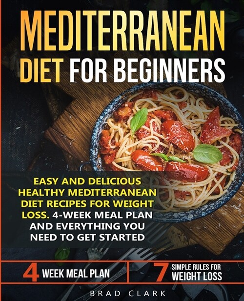 Mediterranean Diet for Beginners: Easy and Delicious Healthy Mediterranean Diet Recipes for Weight Loss. 4-Week Meal Plan. Everything You Need to Get (Paperback)