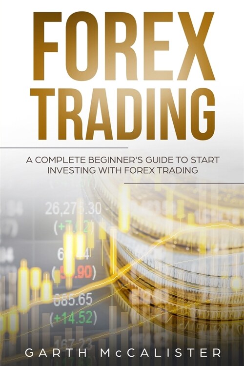 Forex Trading: A Complete Beginners Guide to Start Investing with Forex Trading (Paperback)