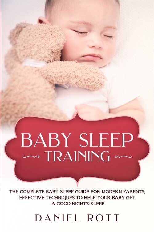 Baby Sleep Training: The Complete Baby Sleep Guide for Modern Parents, Effective Techniques to Help Your Baby Get a Good Nights Sleep. (Paperback)