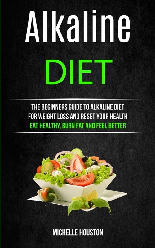 Alkaline Diet: The Beginners Guide to Alkaline Diet for Weight Loss and Reset Your Health ( Eat Healthy, Burn Fat and Feel Better) (Paperback)