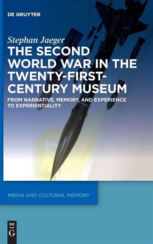 The Second World War in the Twenty-First-Century Museum: From Narrative, Memory, and Experience to Experientiality (Hardcover)