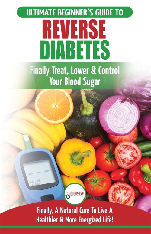 Reverse Diabetes: The Ultimate Beginners Diet Guide To Reversing Diabetes - A Guide to Finally Cure, Lower & Control Your Blood Sugar ( (Paperback)