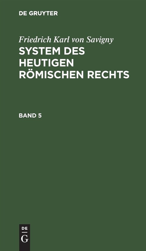 Friedrich Karl Von Savigny: System Des Heutigen R?ischen Rechts. Band 5 (Hardcover, Reprint 2019)