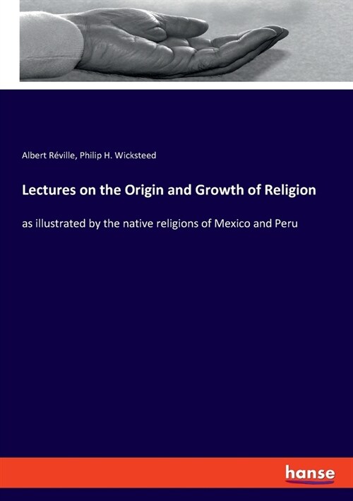 Lectures on the Origin and Growth of Religion: as illustrated by the native religions of Mexico and Peru (Paperback)