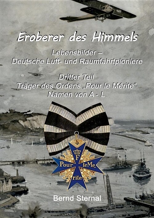 Eroberer des Himmels (Teil 3): Lebensbilder - Deutsche Luft- und Raumfahrtpioniere, Tr?er des Ordens Pour le M?ite, Namen von A - L (Paperback)