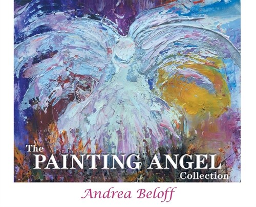The Painting Angel Collection: The Ministry of Gods Angels through the Art of Andrea Beloff (Hardcover)