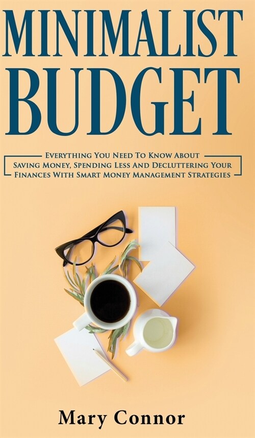 Minimalist Budget: Everything You Need To Know About Saving Money, Spending Less And Decluttering Your Finances With Smart Money Manageme (Hardcover)