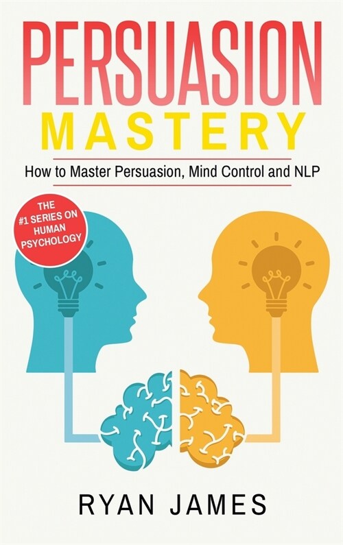 Persuasion: Mastery- How to Master Persuasion, Mind Control and NLP (Persuasion Series) (Volume 2) (Hardcover)