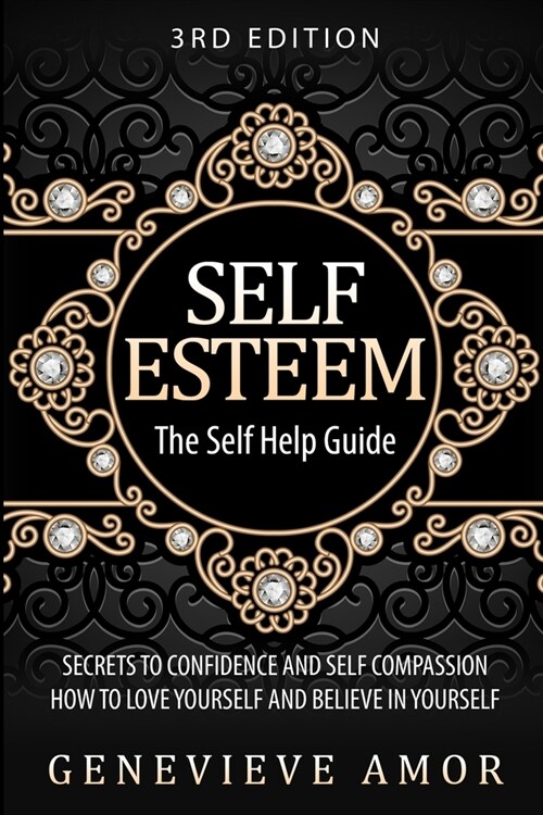 Self Esteem: The Self Help Guide - Secrets to Confidence and Self Compassion - How to Love Yourself and Believe in Yourself (Paperback)