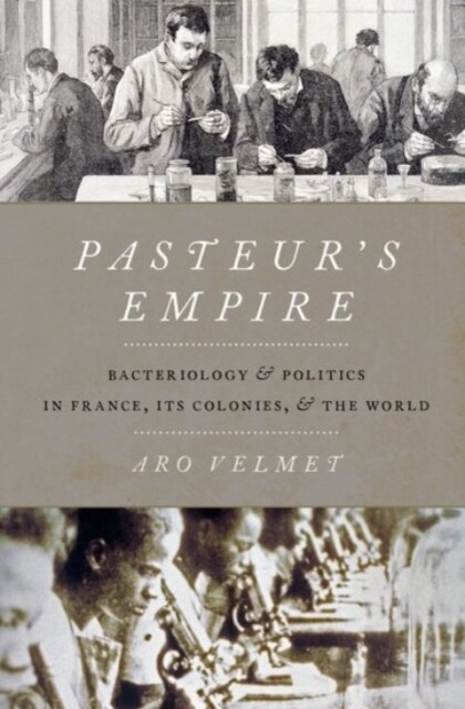 Pasteurs Empire: Bacteriology and Politics in France, Its Colonies, and the World (Hardcover)