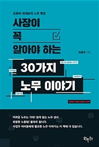 (사장이 꼭 알아야 하는) 30가지 노무 이야기 :유튜버 최대표의 노무 특강 