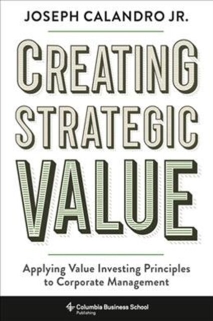 Creating Strategic Value: Applying Value Investing Principles to Corporate Management (Hardcover)