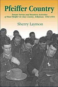 Pfeiffer Country: The Tenant Farms and Business Activities of Paul Pfeiffer in Clay County, Arkansas, 1902-1954 (Paperback)