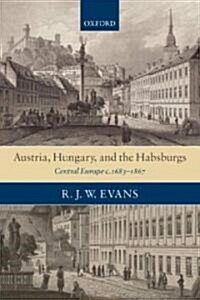 Austria, Hungary, and the Habsburgs : Central Europe C.1683-1867 (Paperback)