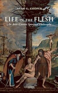 Life in the Flesh : An Anti-gnostic Spiritual Philosophy (Hardcover)