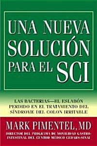 Una Nueva Solucion Para el Sci: Las Bacterias-El Eslabon Perdido en el Tratamiento del Sindrome del Colon Irritable                                    (Paperback)