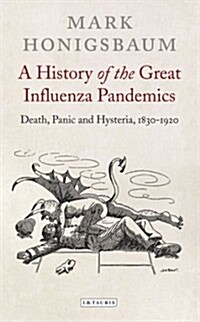 A History of the Great Influenza Pandemics : Death, Panic and Hysteria, 1830-1920 (Hardcover)
