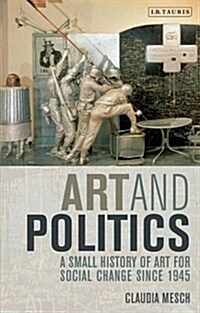 Art and Politics : A Small History of Art for Social Change Since 1945 (Paperback)