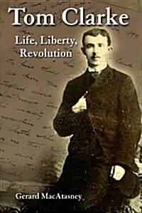 Tom Clarke: Life, Liberty, Revolution (Paperback)
