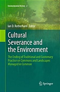 Cultural Severance and the Environment: The Ending of Traditional and Customary Practice on Commons and Landscapes Managed in Common (Hardcover, 2013)