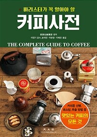 (바리스타가 꼭 알아야 할) 커피사전 =커피콩 선별, 로스팅, 추출 방법 등 맛있는 커피의 모든 것 /The complete guide to coffee 