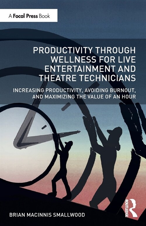 Productivity Through Wellness for Live Entertainment and Theatre Technicians : Increasing Productivity, Avoiding Burnout, and Maximizing the Value of  (Paperback)