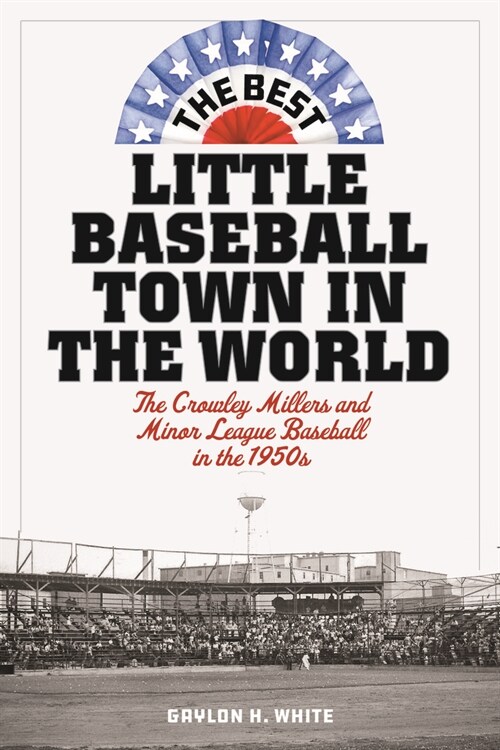 The Best Little Baseball Town in the World: The Crowley Millers and Minor League Baseball in the 1950s (Hardcover)