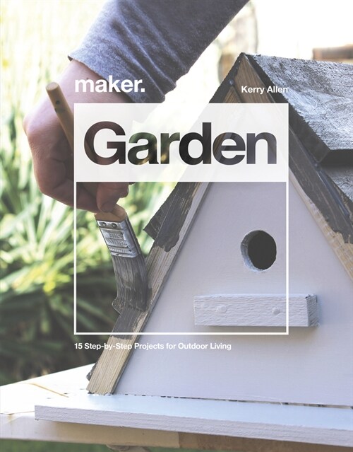 Maker.Garden : 15 Step-by-Step Projects for Outdoor Living (Hardcover)