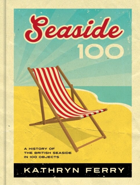 Seaside 100 : A History of the British Seaside in 100 Objects (Hardcover)