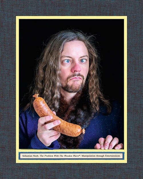 Sebastian Neeb: The Problem with the Wooden Wurst: Manipulation Through Entertainment (Hardcover)