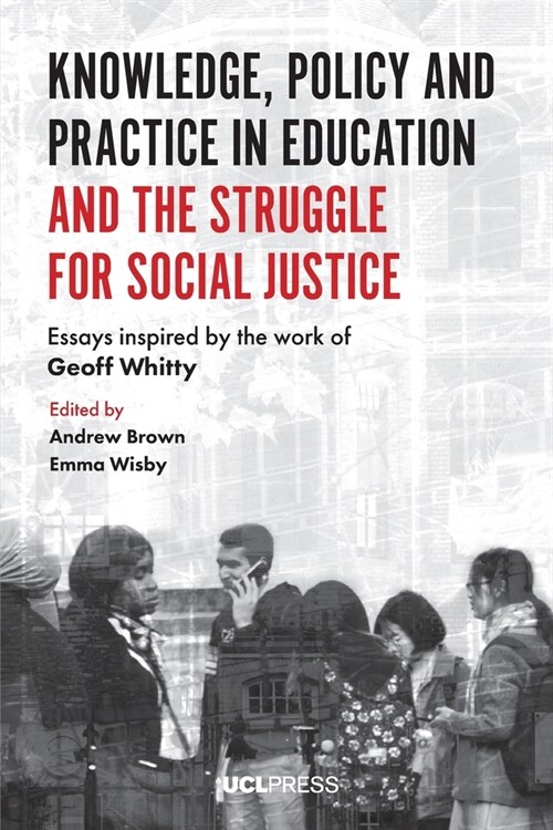 Knowledge, Policy and Practice in Education and the Struggle for Social Justice : Essays Inspired by the Work of Geoff Whitty (Paperback)