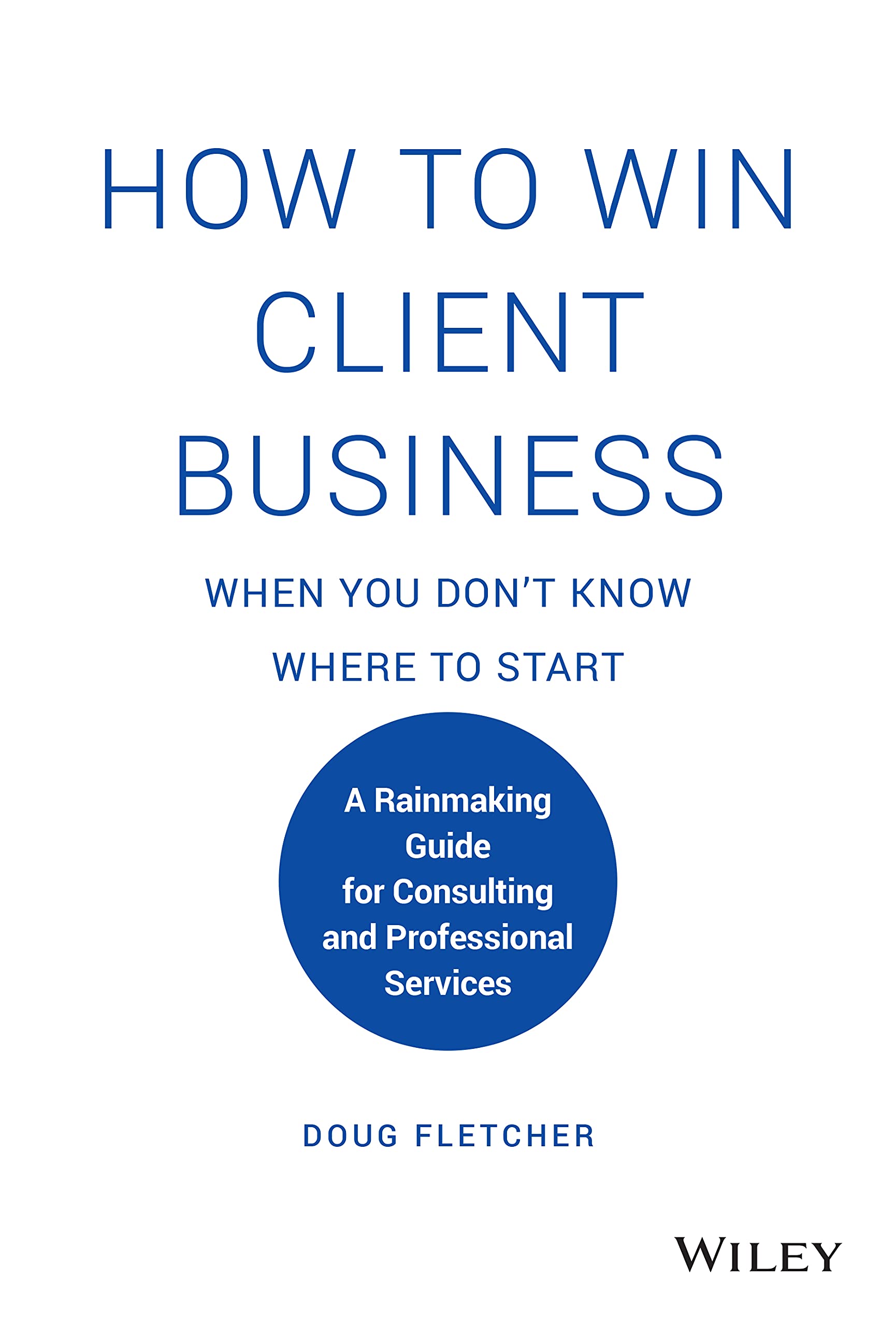 How to Win Client Business When You Dont Know Where to Start: A Rainmaking Guide for Consulting and Professional Services (Hardcover)