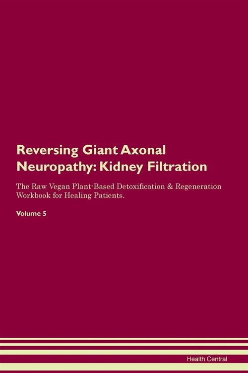 Reversing Giant Axonal Neuropathy : Kidney Filtration The Raw Vegan Plant-Based Detoxification & Regeneration Workbook for Healing Patients. Volume 5 (Paperback)