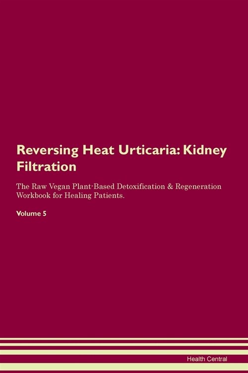 Reversing Heat Urticaria : Kidney Filtration The Raw Vegan Plant-Based Detoxification & Regeneration Workbook for Healing Patients. Volume 5 (Paperback)