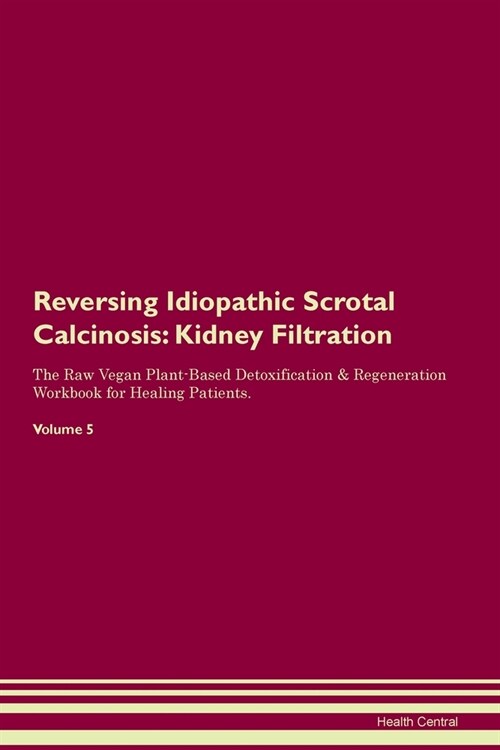 Reversing Idiopathic Scrotal Calcinosis : Kidney Filtration The Raw Vegan Plant-Based Detoxification & Regeneration Workbook for Healing Patients. Vol (Paperback)