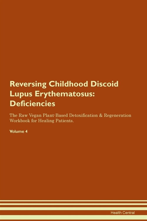 Reversing Childhood Discoid Lupus Erythematosus : Deficiencies The Raw Vegan Plant-Based Detoxification & Regeneration Workbook for Healing Patients.  (Paperback)