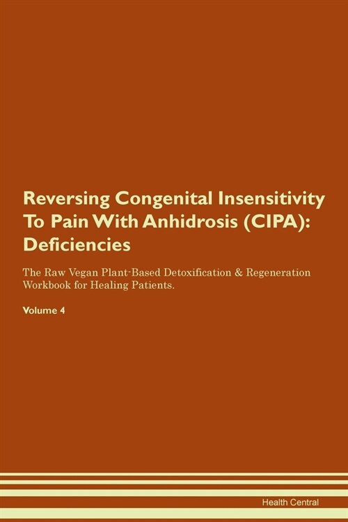 Reversing Congenital Insensitivity To Pain With Anhidrosis (CIPA) : Deficiencies The Raw Vegan Plant-Based Detoxification & Regeneration Workbook for  (Paperback)