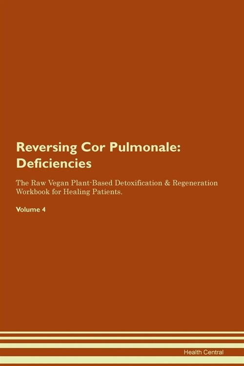 Reversing Cor Pulmonale : Deficiencies The Raw Vegan Plant-Based Detoxification & Regeneration Workbook for Healing Patients. Volume 4 (Paperback)