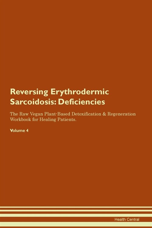 Reversing Erythrodermic Sarcoidosis : Deficiencies The Raw Vegan Plant-Based Detoxification & Regeneration Workbook for Healing Patients. Volume 4 (Paperback)