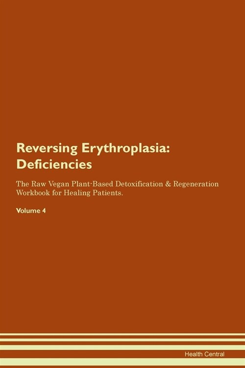 Reversing Erythroplasia : Deficiencies The Raw Vegan Plant-Based Detoxification & Regeneration Workbook for Healing Patients. Volume 4 (Paperback)