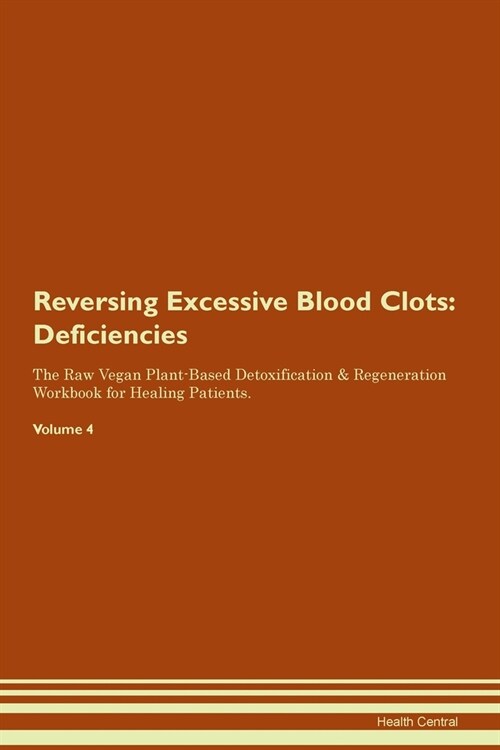 Reversing Excessive Blood Clots : Deficiencies The Raw Vegan Plant-Based Detoxification & Regeneration Workbook for Healing Patients. Volume 4 (Paperback)
