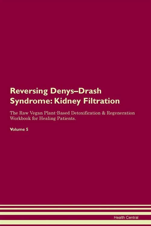 Reversing Denys-Drash Syndrome : Kidney Filtration The Raw Vegan Plant-Based Detoxification & Regeneration Workbook for Healing Patients. Volume 5 (Paperback)