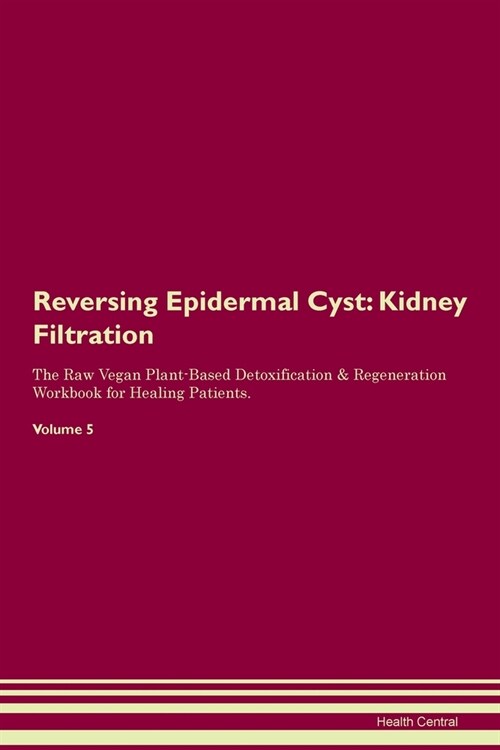 Reversing Epidermal Cyst : Kidney Filtration The Raw Vegan Plant-Based Detoxification & Regeneration Workbook for Healing Patients. Volume 5 (Paperback)