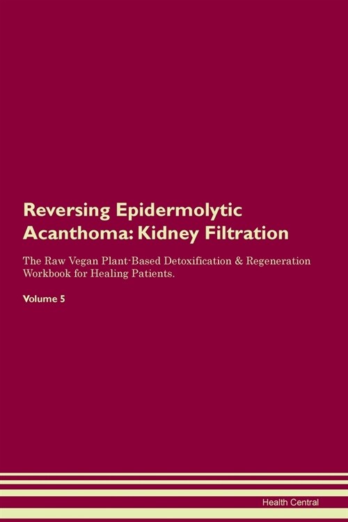 Reversing Epidermolytic Acanthoma : Kidney Filtration The Raw Vegan Plant-Based Detoxification & Regeneration Workbook for Healing Patients. Volume 5 (Paperback)